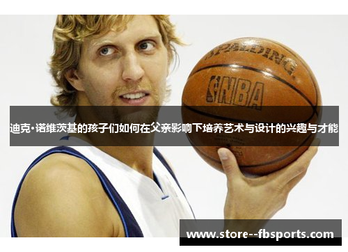 迪克·诺维茨基的孩子们如何在父亲影响下培养艺术与设计的兴趣与才能