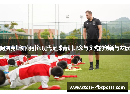 阿贾克斯如何引领现代足球青训理念与实践的创新与发展