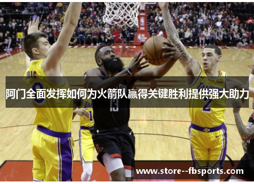 阿门全面发挥如何为火箭队赢得关键胜利提供强大助力