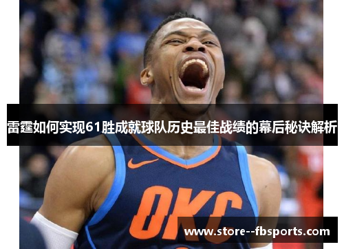 雷霆如何实现61胜成就球队历史最佳战绩的幕后秘诀解析