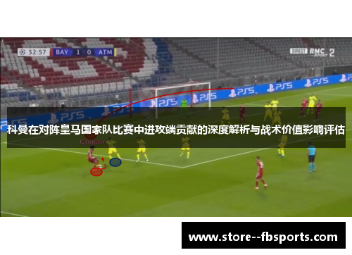 科曼在对阵皇马国家队比赛中进攻端贡献的深度解析与战术价值影响评估